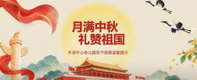【通告】月满中秋 礼赞祖国——木渎中心幼儿园双节假期温馨提示